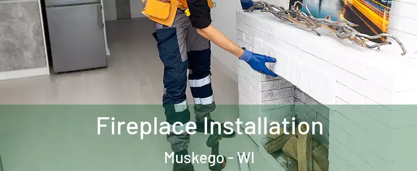  Fireplace Installation Muskego - WI