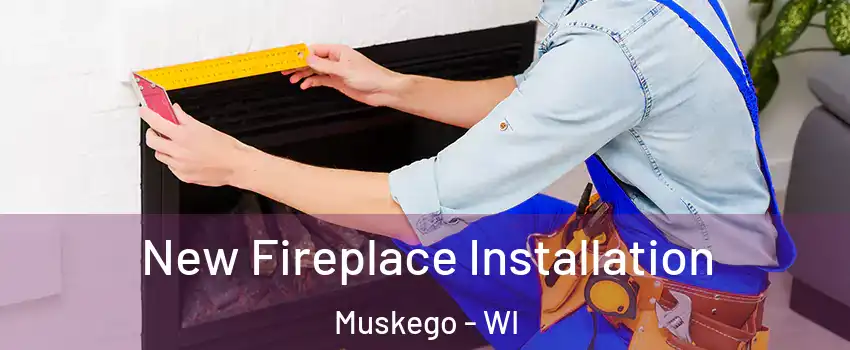  New Fireplace Installation Muskego - WI