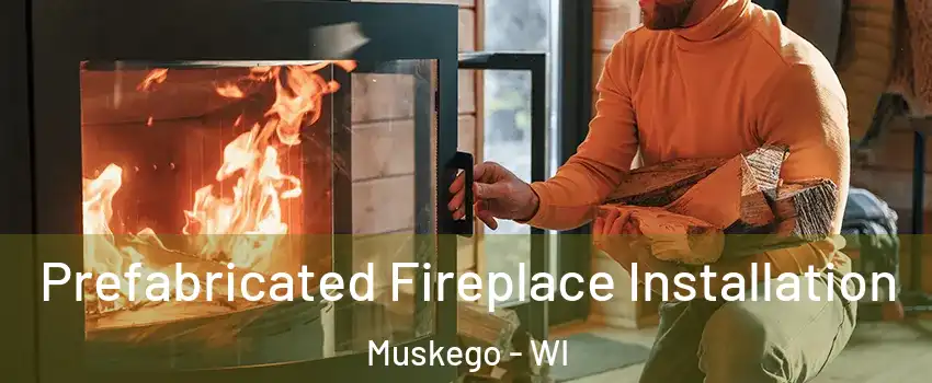  Prefabricated Fireplace Installation Muskego - WI