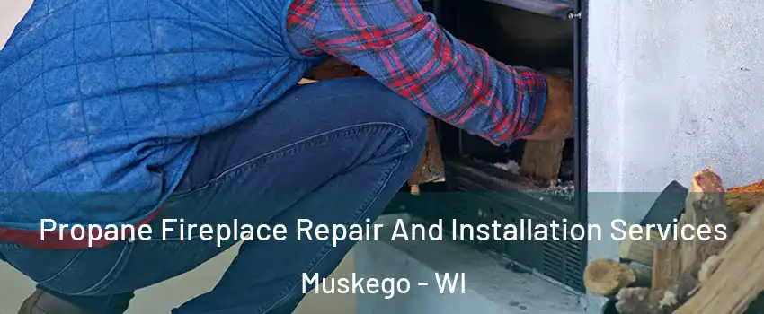  Propane Fireplace Repair And Installation Services Muskego - WI